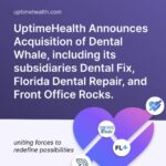 UptimeHealth Announces Acquisition of Dental Whale, Including its Subsidiaries Dental Fix, Florida Dental Repair, and Front Office Rocks